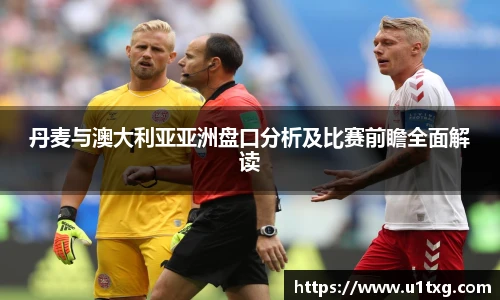 丹麦与澳大利亚亚洲盘口分析及比赛前瞻全面解读