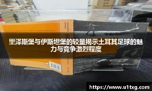 里泽斯堡与伊斯坦堡的较量揭示土耳其足球的魅力与竞争激烈程度