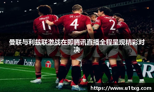 曼联与利兹联激战在即腾讯直播全程呈现精彩对决